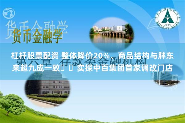 杠杆股票配资 整体降价20%、商品结构与胖东来超九成一致⋯⋯实探中百集团首家调改门店