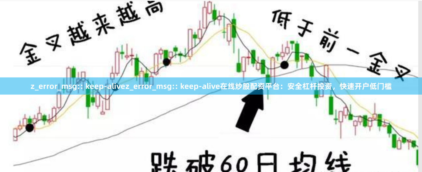 z_error_msg:: keep-alivez_error_msg:: keep-alive在线炒股配资平台：安全杠杆投资，快速开户低门槛