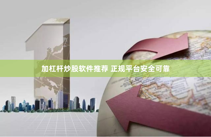 加杠杆炒股软件推荐 正规平台安全可靠