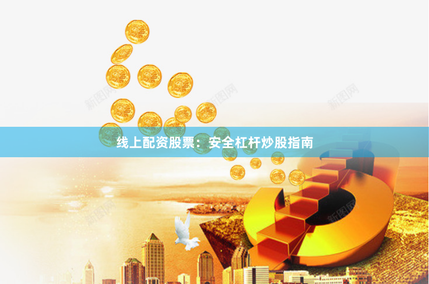 线上配资股票：安全杠杆炒股指南