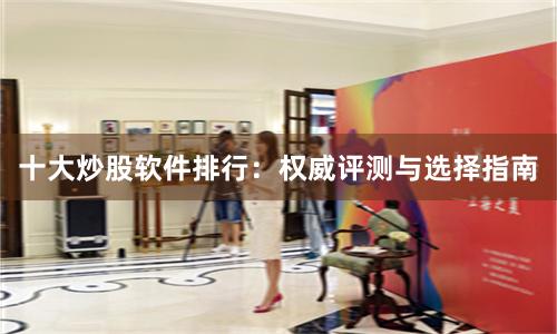 十大炒股软件排行：权威评测与选择指南